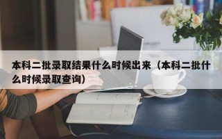 本科二批录取结果什么时候出来（本科二批什么时候录取查询）