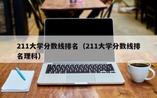 211大学分数线排名（211大学分数线排名理科）