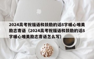 2024高考祝福语和鼓励的话8字暖心唯美励志寄语（2024高考祝福语和鼓励的话8字暖心唯美励志寄语怎么写）