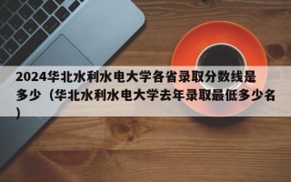 2024华北水利水电大学各省录取分数线是多少（华北水利水电大学去年录取最低多少名）