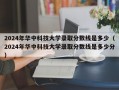 2024年华中科技大学录取分数线是多少（2024年华中科技大学录取分数线是多少分）