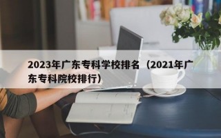 2023年广东专科学校排名（2021年广东专科院校排行）