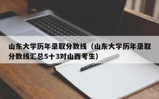 山东大学历年录取分数线（山东大学历年录取分数线汇总5十3对山西考生）