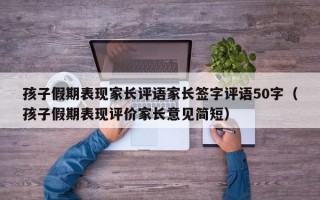 孩子假期表现家长评语家长签字评语50字（孩子假期表现评价家长意见简短）