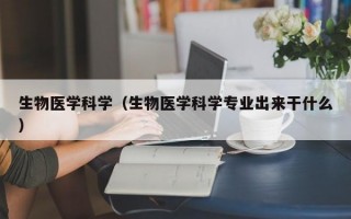 生物医学科学（生物医学科学专业出来干什么）