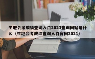 生地会考成绩查询入口2023查询网站是什么（生地会考成绩查询入口官网2021）