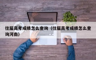 往届高考成绩怎么查询（往届高考成绩怎么查询河南）