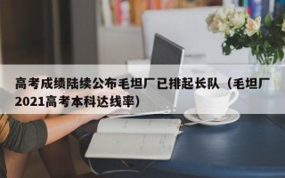 高考成绩陆续公布毛坦厂已排起长队（毛坦厂2021高考本科达线率）