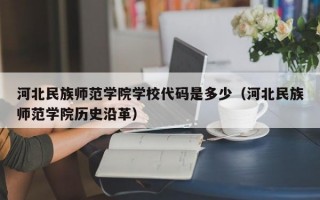 河北民族师范学院学校代码是多少（河北民族师范学院历史沿革）