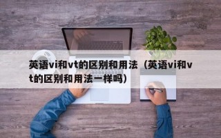 英语vi和vt的区别和用法（英语vi和vt的区别和用法一样吗）