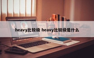 heavy比较级 heavy比较级是什么