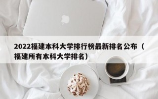 2022福建本科大学排行榜最新排名公布（福建所有本科大学排名）