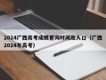 2024广西高考成绩查询时间及入口（广西2024年高考）