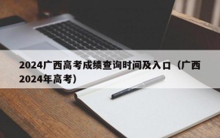 2024广西高考成绩查询时间及入口（广西2024年高考）