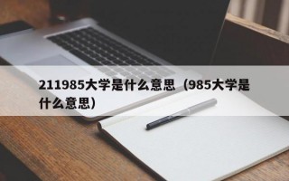 211985大学是什么意思（985大学是什么意思）