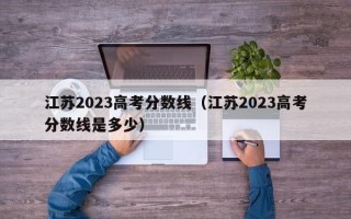 江苏2023高考分数线（江苏2023高考分数线是多少）