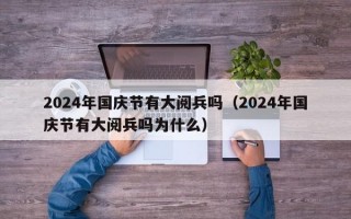 2024年国庆节有大阅兵吗（2024年国庆节有大阅兵吗为什么）