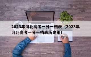 2023年河北高考一分一档表（2023年河北高考一分一档表历史组）