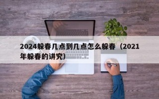 2024躲春几点到几点怎么躲春（2021年躲春的讲究）