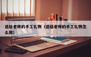 送给老师的手工礼物（送给老师的手工礼物怎么做）