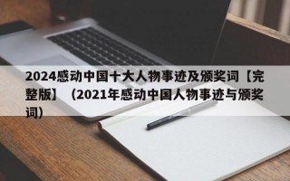 2024感动中国十大人物事迹及颁奖词【完整版】（2021年感动中国人物事迹与颁奖词）