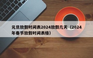 元旦放假时间表2024放假几天（2024年春节放假时间表格）