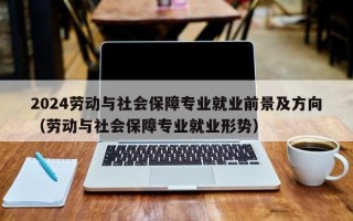 2024劳动与社会保障专业就业前景及方向（劳动与社会保障专业就业形势）