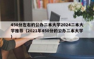 450分左右的公办二本大学2024二本大学推荐（2021年450分的公办二本大学）