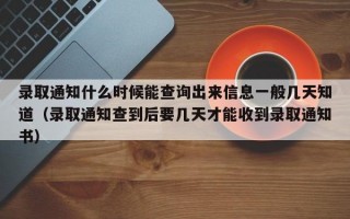 录取通知什么时候能查询出来信息一般几天知道（录取通知查到后要几天才能收到录取通知书）