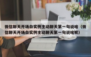 微信聊天开场白实例主动聊天第一句说啥（微信聊天开场白实例主动聊天第一句说啥呢）