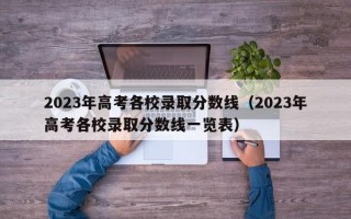 2023年高考各校录取分数线（2023年高考各校录取分数线一览表）