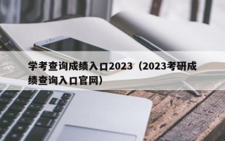 学考查询成绩入口2023（2023考研成绩查询入口官网）