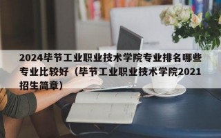 2024毕节工业职业技术学院专业排名哪些专业比较好（毕节工业职业技术学院2021招生简章）