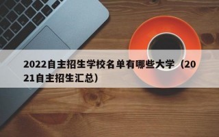 2022自主招生学校名单有哪些大学（2021自主招生汇总）