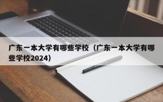 广东一本大学有哪些学校（广东一本大学有哪些学校2024）