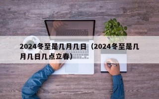 2024冬至是几月几日（2024冬至是几月几日几点立春）