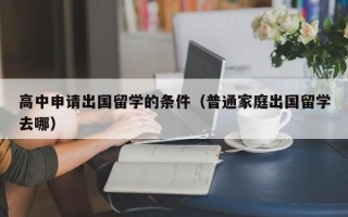 高中申请出国留学的条件（普通家庭出国留学去哪）