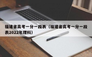 福建省高考一分一段表（福建省高考一分一段表2022年理科）