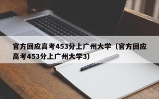 官方回应高考453分上广州大学（官方回应高考453分上广州大学3）