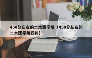 450分左右的二本医学院（450分左右的二本医学院四川）