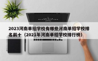 2023河南单招学校有哪些河南单招学校排名前十（2021年河南单招学校排行榜）