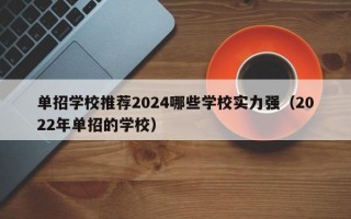 单招学校推荐2024哪些学校实力强（2022年单招的学校）