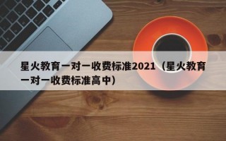 星火教育一对一收费标准2021（星火教育一对一收费标准高中）