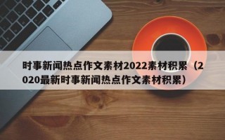 时事新闻热点作文素材2022素材积累（2020最新时事新闻热点作文素材积累）