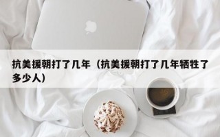 抗美援朝打了几年（抗美援朝打了几年牺牲了多少人）