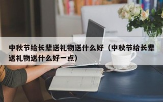 中秋节给长辈送礼物送什么好（中秋节给长辈送礼物送什么好一点）