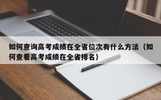 如何查询高考成绩在全省位次有什么方法（如何查看高考成绩在全省排名）