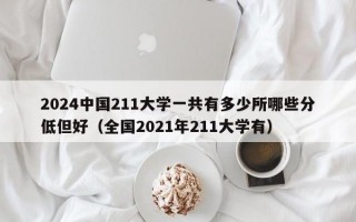 2024中国211大学一共有多少所哪些分低但好（全国2021年211大学有）