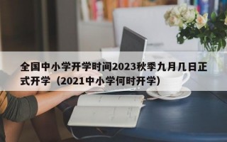 全国中小学开学时间2023秋季九月几日正式开学（2021中小学何时开学）