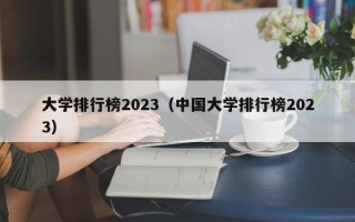 大学排行榜2023（中国大学排行榜2023）